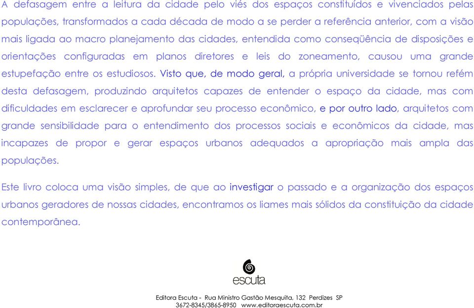 Visto que, de modo geral, a própria universidade se tornou refém desta defasagem, produzindo arquitetos capazes de entender o espaço da cidade, mas com dificuldades em esclarecer e aprofundar seu