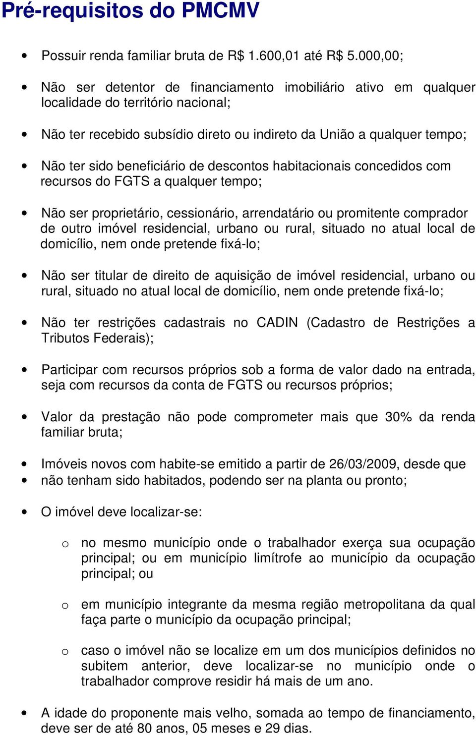 beneficiário de descontos habitacionais concedidos com recursos do FGTS a qualquer tempo; Não ser proprietário, cessionário, arrendatário ou promitente comprador de outro imóvel residencial, urbano