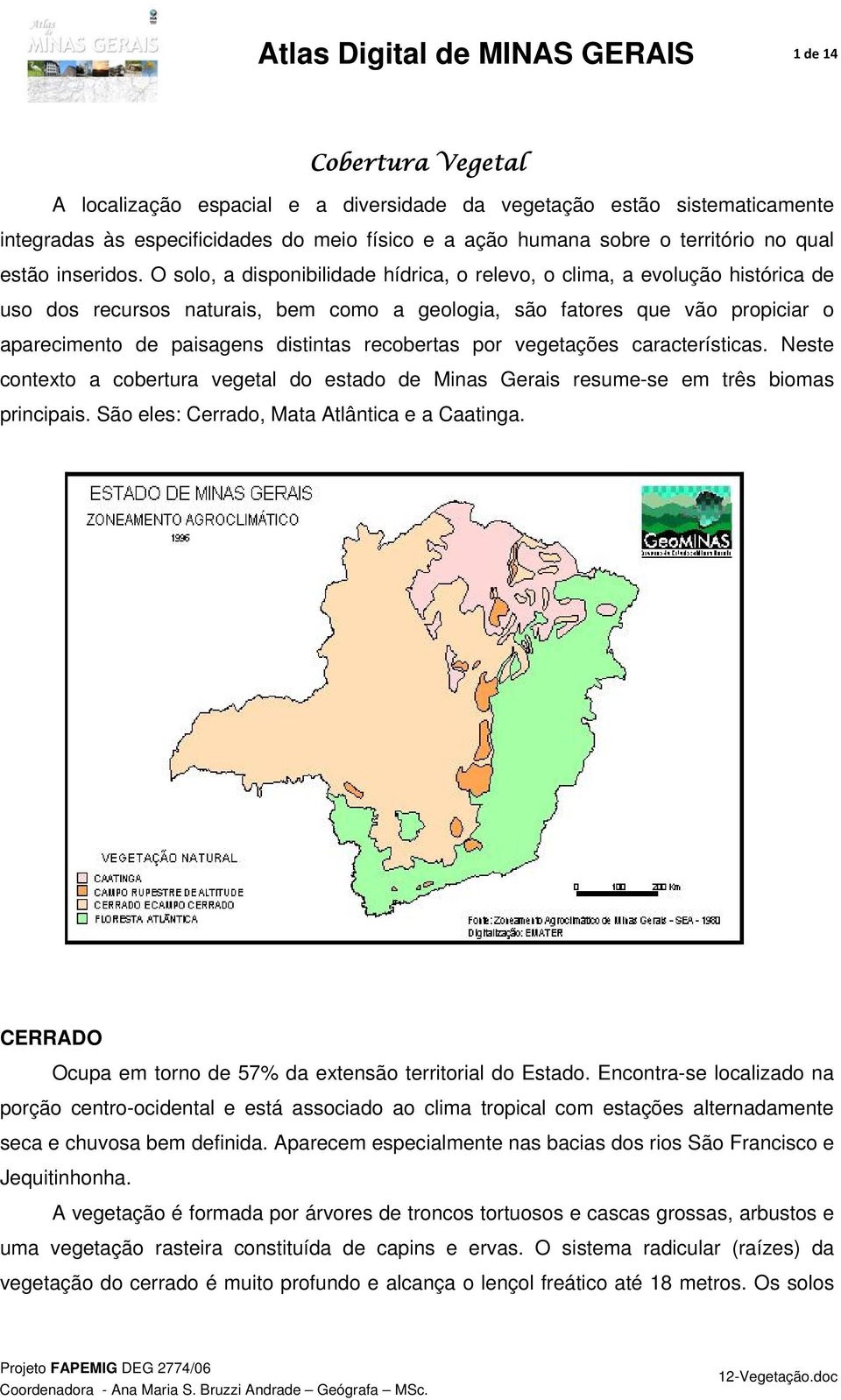 O solo, a disponibilidade hídrica, o relevo, o clima, a evolução histórica de uso dos recursos naturais, bem como a geologia, são fatores que vão propiciar o aparecimento de paisagens distintas