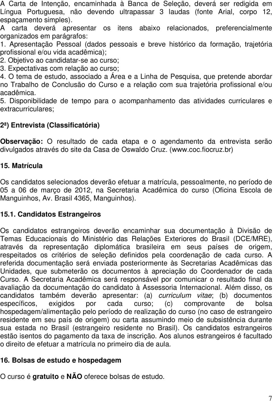 Apresentação Pessoal (dados pessoais e breve histórico da formação, trajetória profissional e/ou vida acadêmica); 2. Objetivo ao candidatar-se ao curso; 3. Expectativas com relação ao curso; 4.