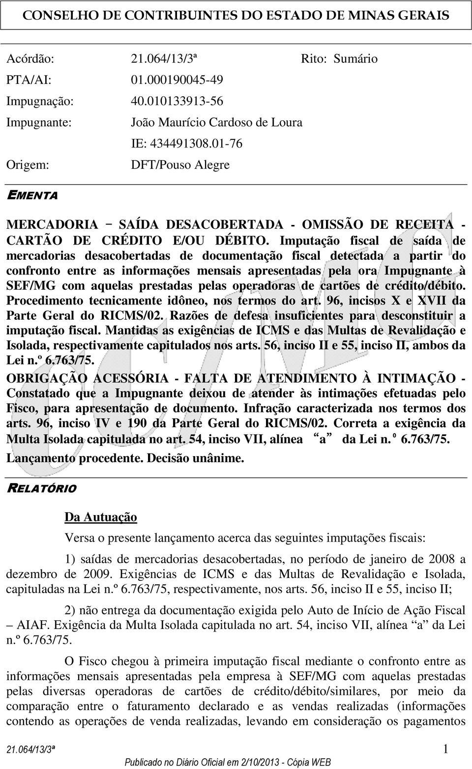 Imputação fiscal de saída de mercadorias desacobertadas de documentação fiscal detectada a partir do confronto entre as informações mensais apresentadas pela ora Impugnante à SEF/MG com aquelas