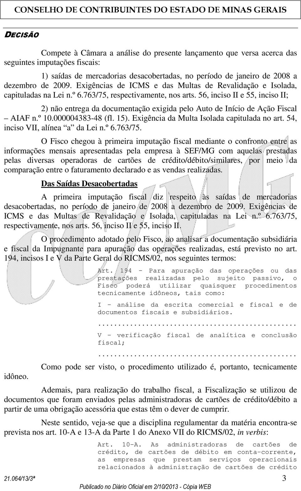 56, inciso II e 55, inciso II; 2) não entrega da documentação exigida pelo Auto de Início de Ação Fiscal AIAF n.º 10.000004383-48 (fl. 15). Exigência da Multa Isolada capitulada no art.