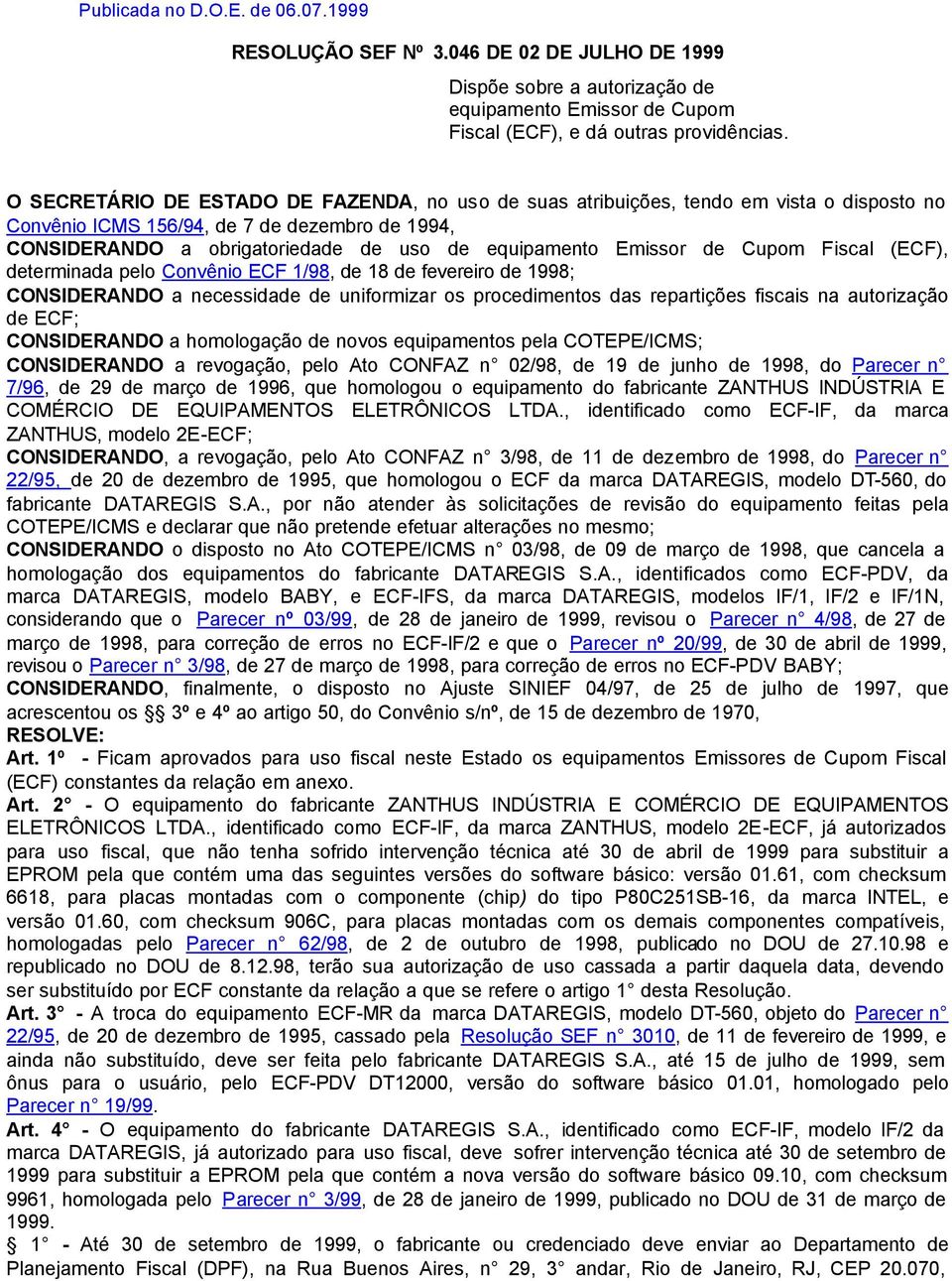 Emissor de Cupom Fiscal (ECF), determinada pelo Convênio ECF 1/98, de 18 de fevereiro de 1998; CONSIDERANDO a necessidade de uniformizar os procedimentos das repartições fiscais na autorização de