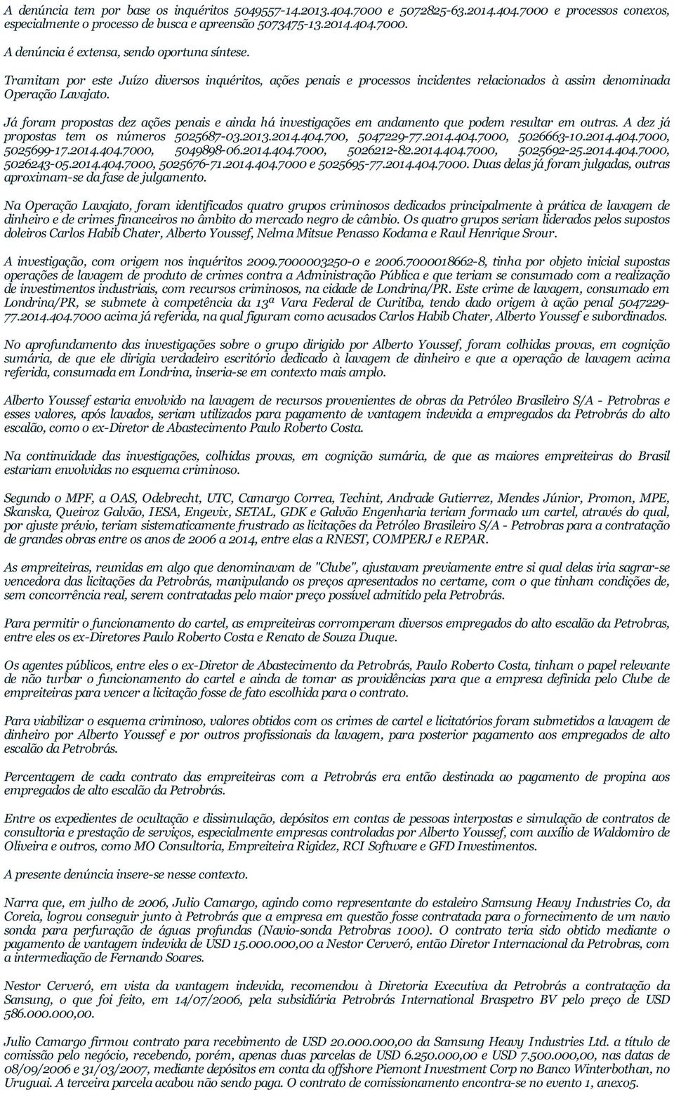 Já foram propostas dez ações penais e ainda há investigações em andamento que podem resultar em outras. A dez já propostas tem os números 5025687-03.2013.2014.404.700, 5047229-77.2014.404.7000, 5026663-10.