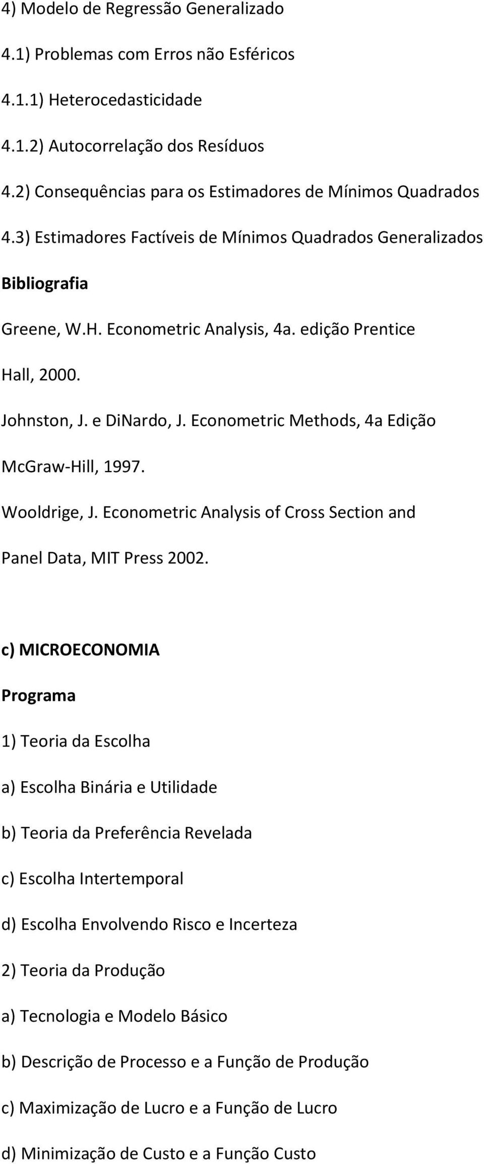 Econometric Methods, 4a Edição McGraw-Hill, 1997. Wooldrige, J. Econometric Analysis of Cross Section and Panel Data, MIT Press 2002.