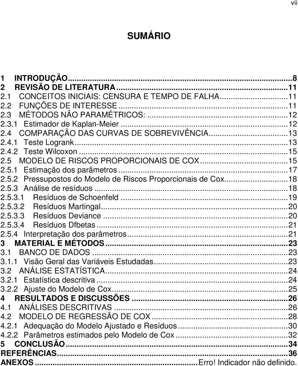 .. 18 2.5.3 Análise de resíduos... 18 2.5.3.1 Resíduos de Schoenfeld... 19 2.5.3.2 Resíduos Martingal... 20 2.5.3.3 Resíduos Deviance... 20 2.5.3.4 Resíduos Dfbetas... 21 2.5.4 Interpretação dos parâmetros.