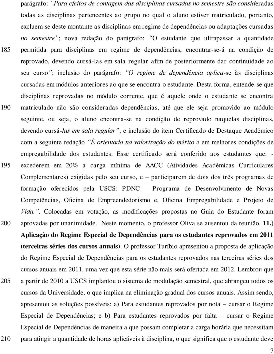 disciplinas em regime de dependências, encontrar-se-á na condição de reprovado, devendo cursá-las em sala regular afim de posteriormente dar continuidade ao seu curso ; inclusão do parágrafo: O