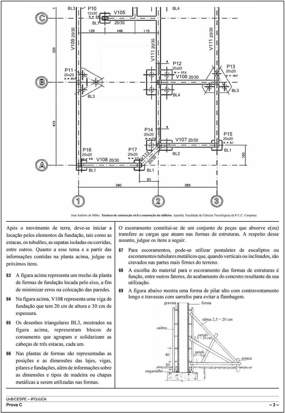 Após o movimento de terra, deve-se iniciar a locação pelos elementos da fundação, tais como as estacas, os tubulões, as sapatas isoladas ou corridas, entre outros.