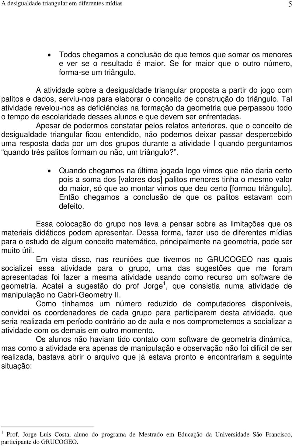 Tal atividade revelou-nos as deficiências na formação da geometria que perpassou todo o tempo de escolaridade desses alunos e que devem ser enfrentadas.