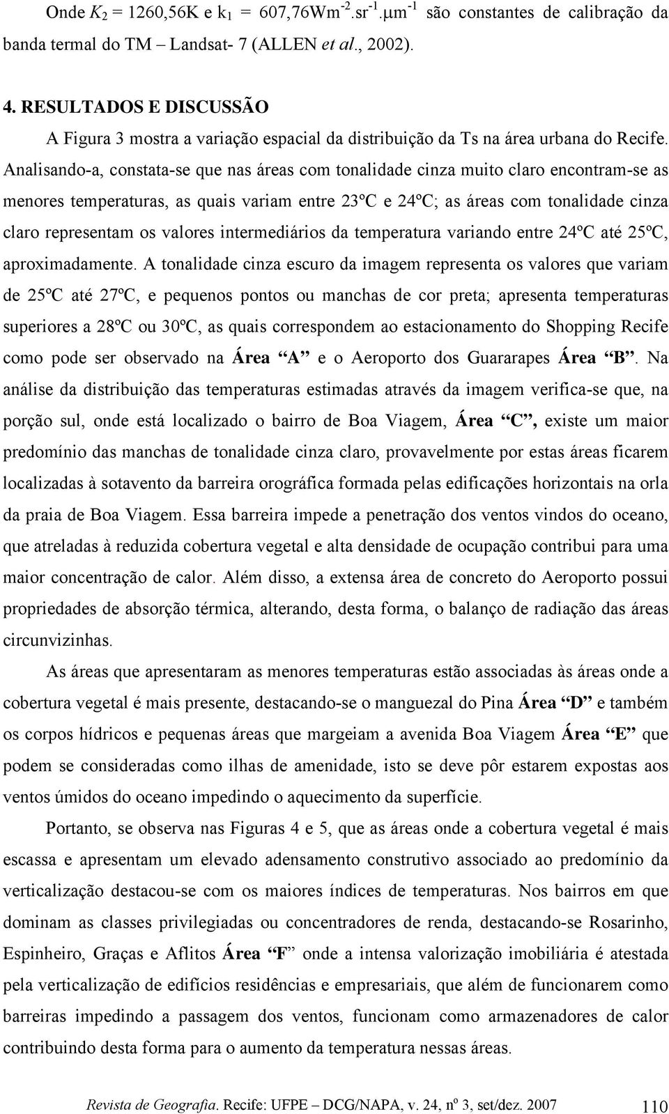 Analisando-a, constata-se que nas áreas com tonalidade cinza muito claro encontram-se as menores temperaturas, as quais variam entre 23ºC e 24ºC; as áreas com tonalidade cinza claro representam os