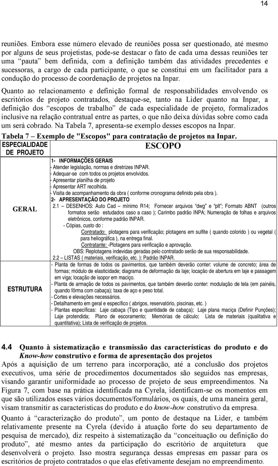 também das atividades precedentes e sucessoras, a cargo de cada participante, o que se constitui em um facilitador para a condução do processo de coordenação de projetos na Inpar.