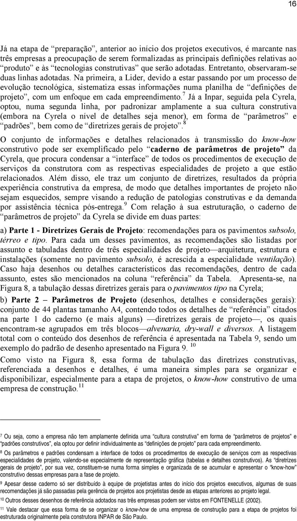 Na primeira, a Lider, devido a estar passando por um processo de evolução tecnológica, sistematiza essas informações numa planilha de definições de projeto, com um enfoque em cada empreendimento.