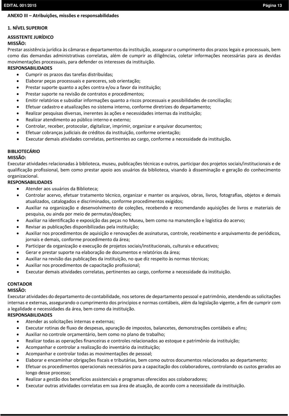 administrativas correlatas, além de cumprir as diligências, coletar informações necessárias para as devidas movimentações processuais, para defender os interesses da instituição.