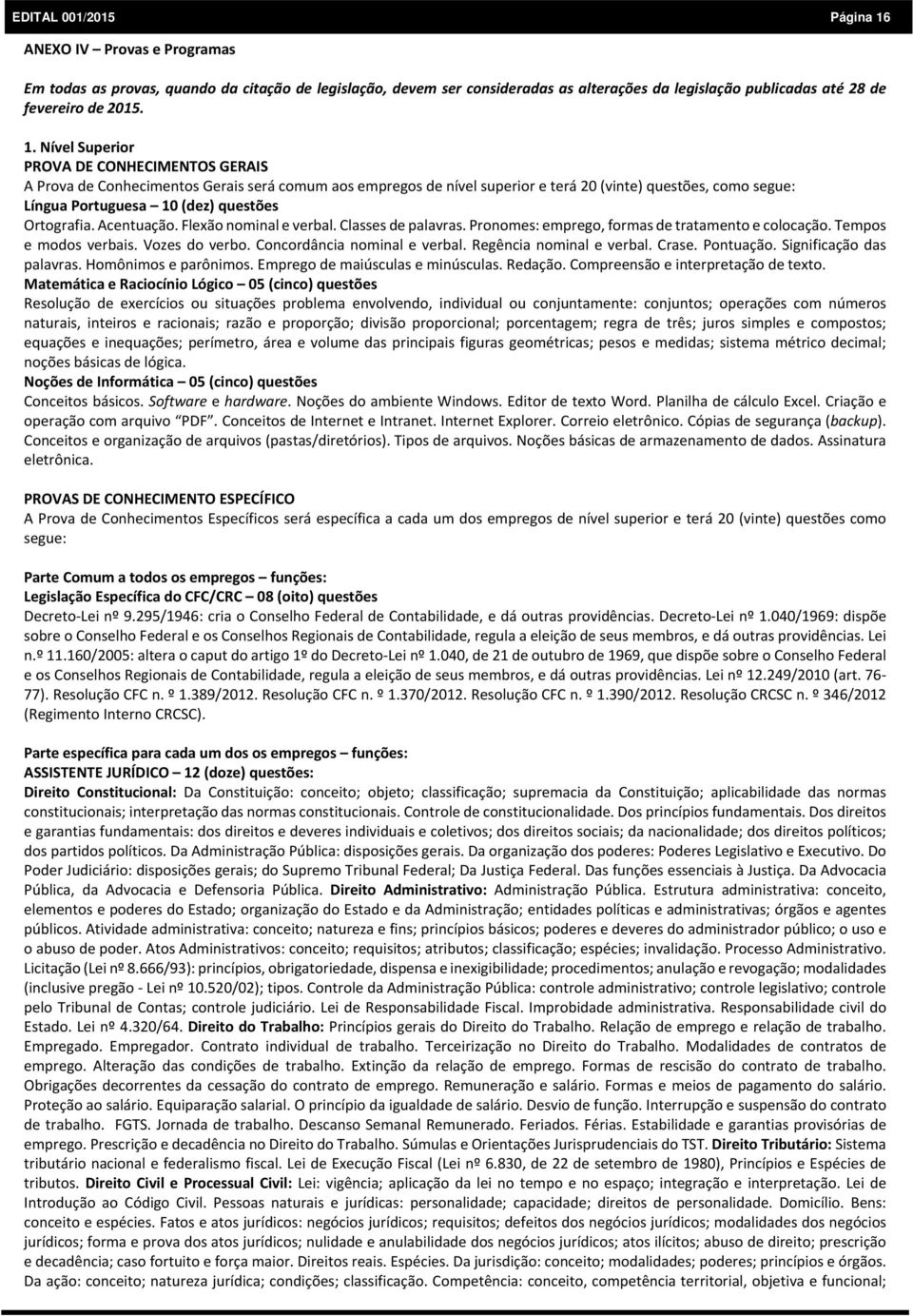 Nível Superior PROVA DE CONHECIMENTOS GERAIS A Prova de Conhecimentos Gerais será comum aos empregos de nível superior e terá 20 (vinte) questões, como segue: Língua Portuguesa 10 (dez) questões