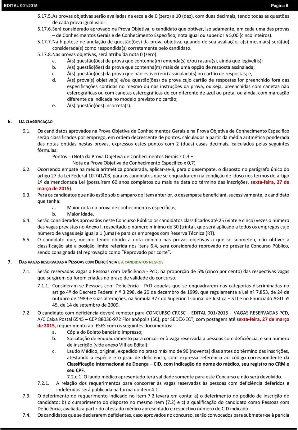 inteiros). 5.17.7. Na hipótese de anulação de questão(ões) da prova objetiva, quando de sua avaliação, a(s) mesma(s) será(ão) considerada(s) como respondida(s) corretamente pelo candidato. 5.17.8.