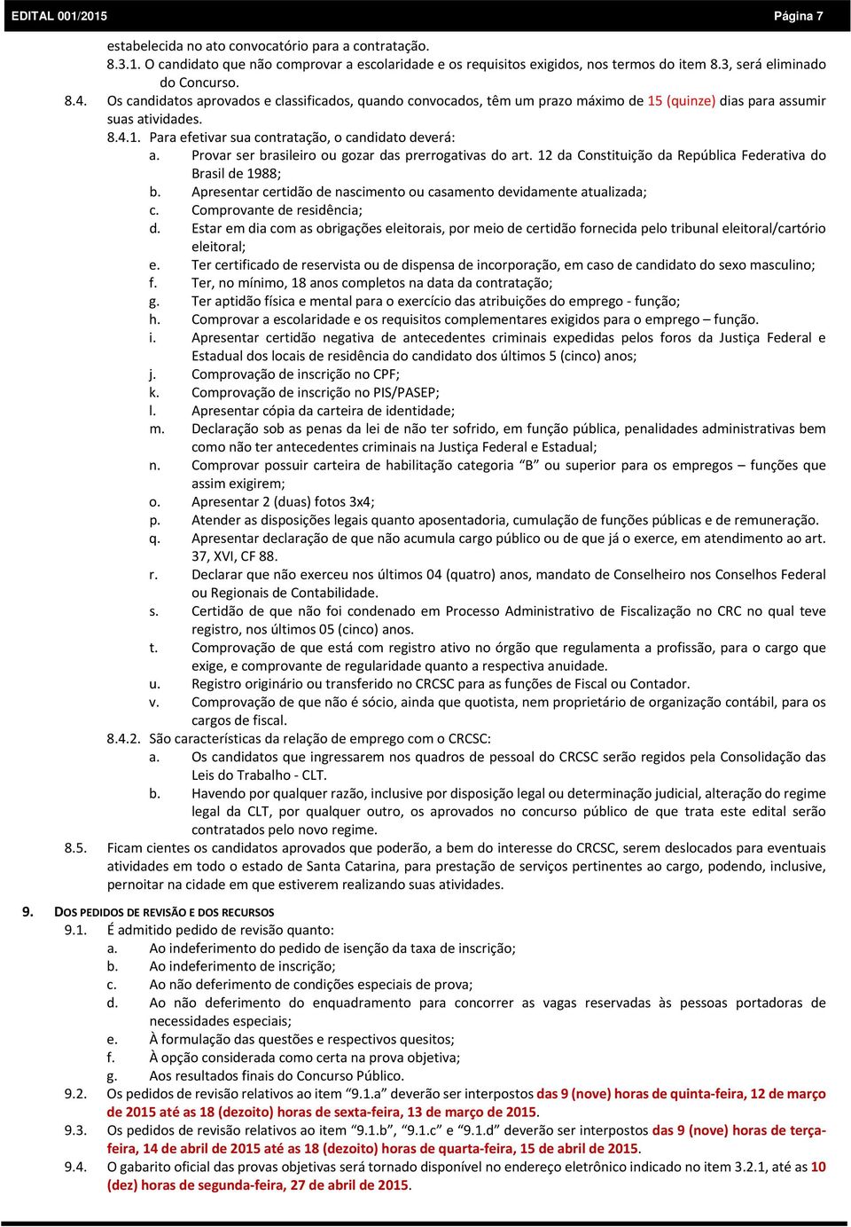 Provar ser brasileiro ou gozar das prerrogativas do art. 12 da Constituição da República Federativa do Brasil de 1988; b. Apresentar certidão de nascimento ou casamento devidamente atualizada; c.