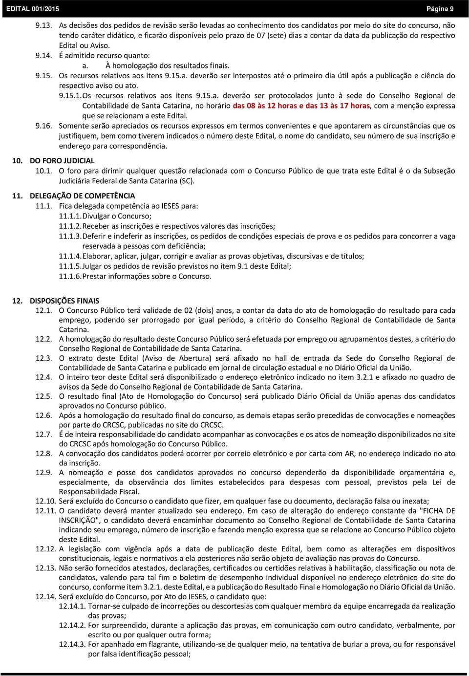 da data da publicação do respectivo Edital ou Aviso. 9.14. É admitido recurso quanto: a. À homologação dos resultados finais. 9.15. Os recursos relativos aos itens 9.15.a. deverão ser interpostos até o primeiro dia útil após a publicação e ciência do respectivo aviso ou ato.