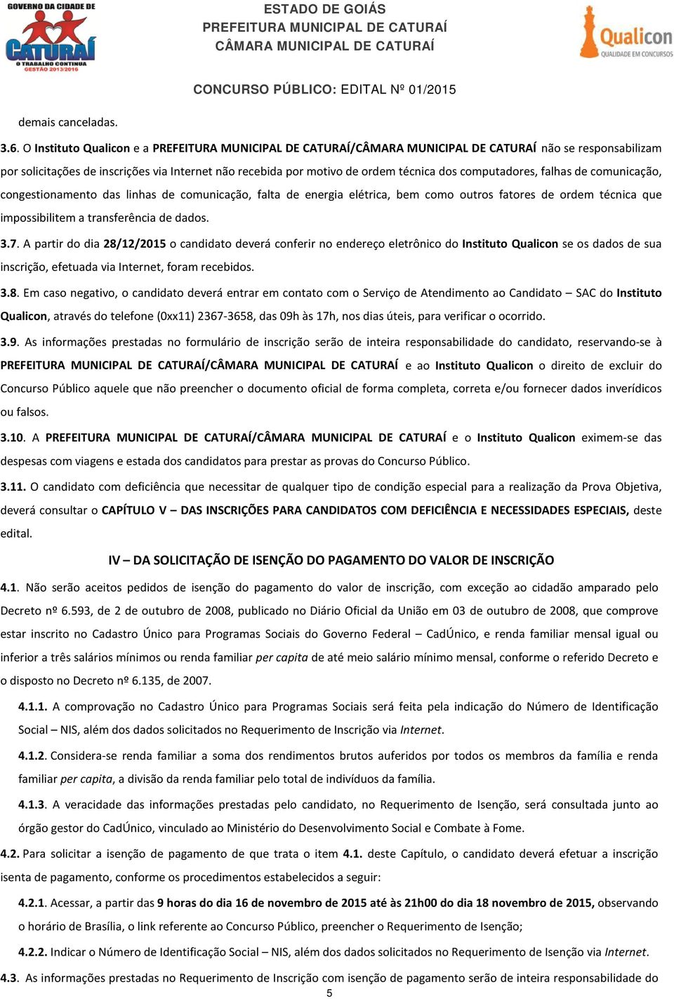 linhas de comunicação, falta de energia elétrica, bem como outros fatores de ordem técnica que impossibilitem a transferência de dados. 3.7.