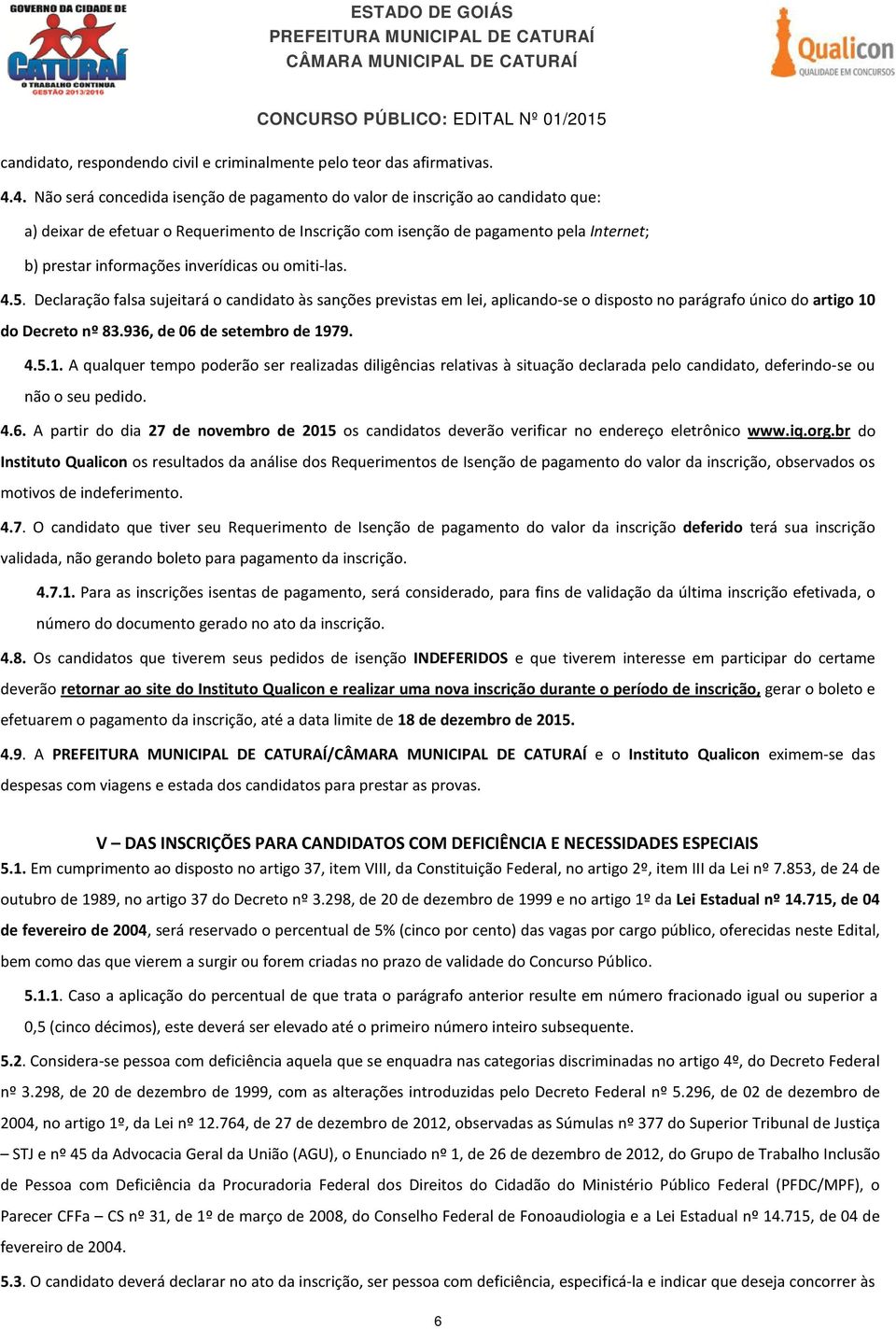 inverídicas ou omiti-las. 4.5. Declaração falsa sujeitará o candidato às sanções previstas em lei, aplicando-se o disposto no parágrafo único do artigo 10 do Decreto nº 83.