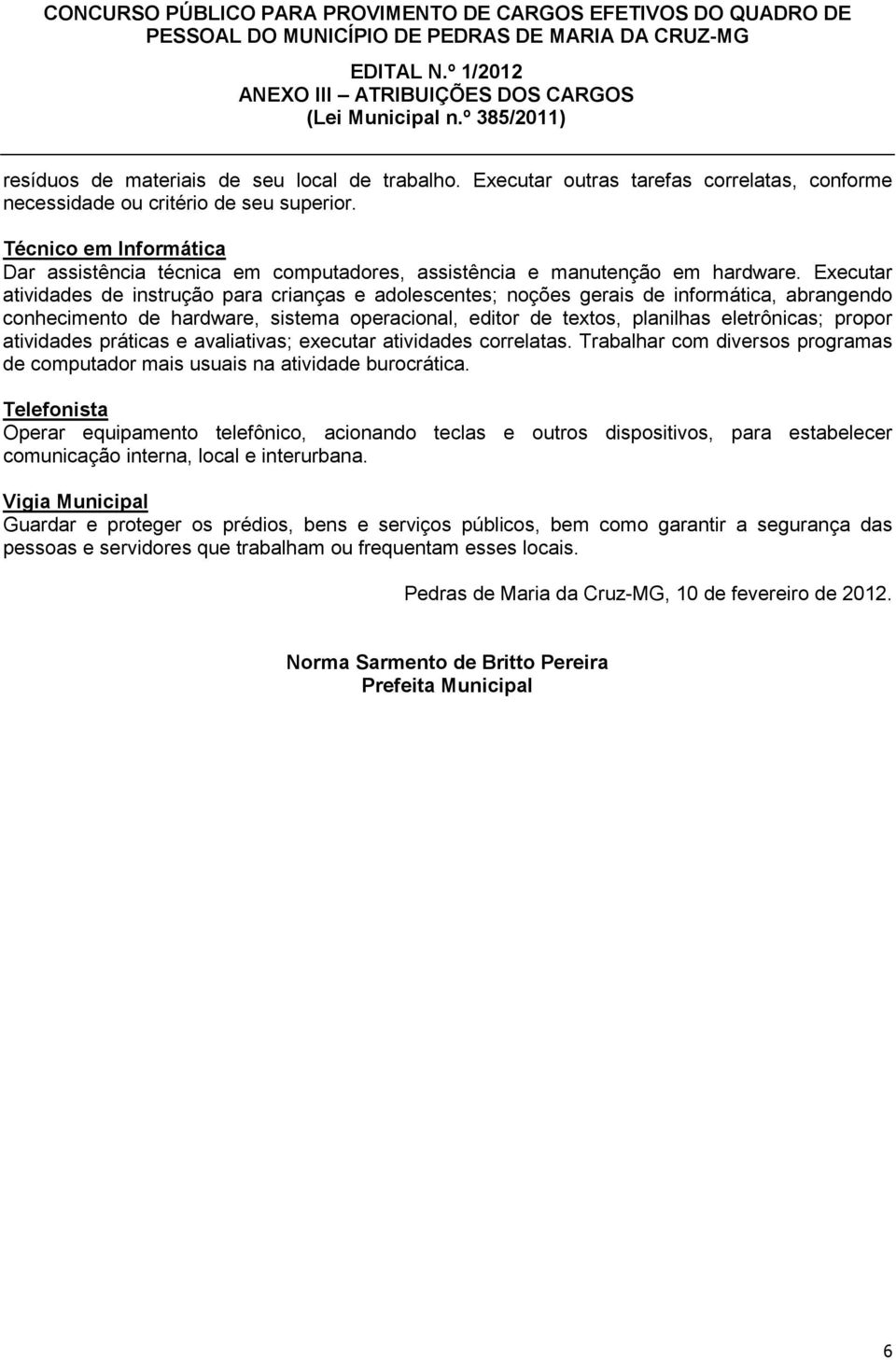 Executar atividades de instrução para crianças e adolescentes; noções gerais de informática, abrangendo conhecimento de hardware, sistema operacional, editor de textos, planilhas eletrônicas; propor