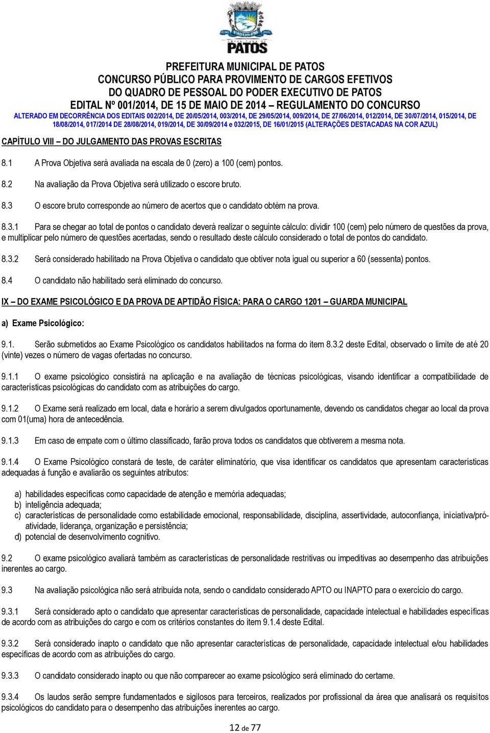 resultado deste cálculo considerado o total de pontos do candidato. 8.3.2 Será considerado habilitado na Prova Objetiva o candidato que obtiver nota igual ou superior a 60 (sessenta) pontos. 8.4 O candidato não habilitado será eliminado do concurso.