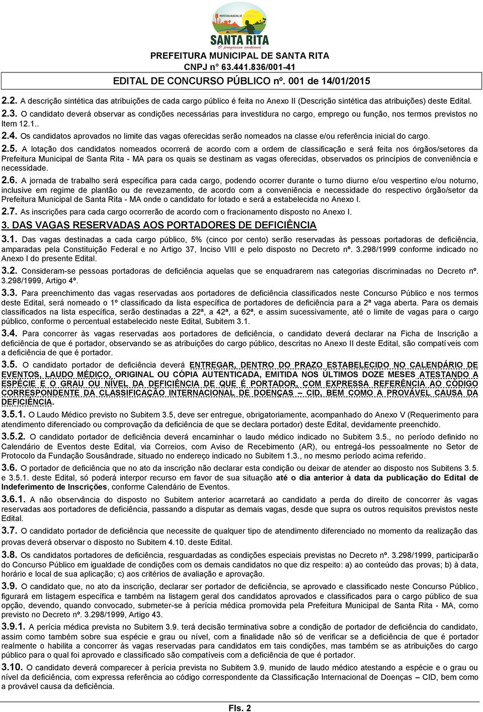 Os candidatos aprovados no limite das vagas oferecidas serão nomeados na classe e/ou referência inicial do cargo. 2.5.