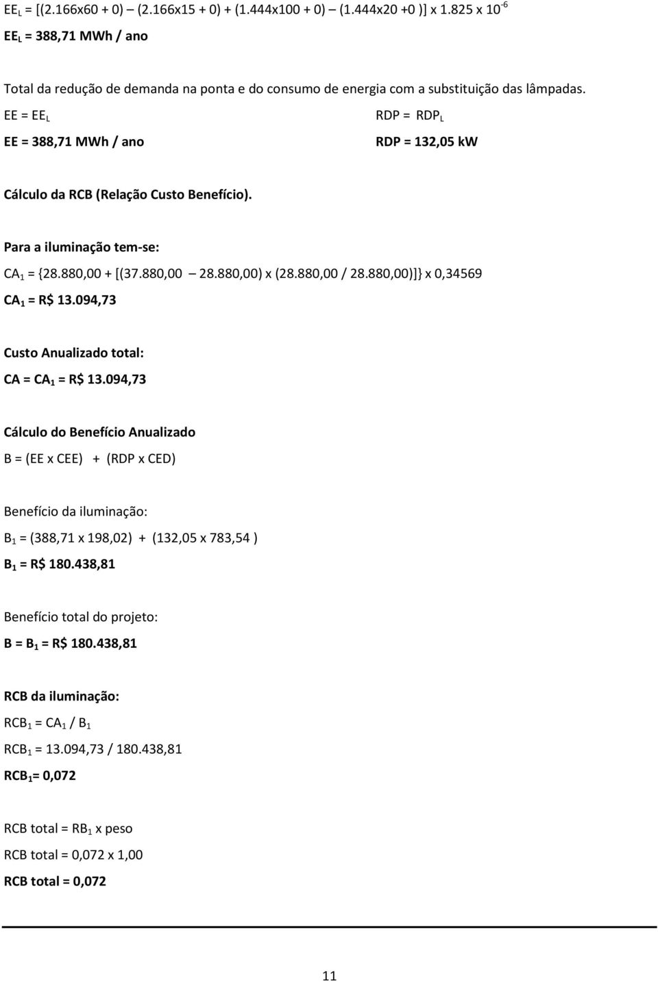 EE = EE L EE = 388,71 MWh / ano RDP = RDP L RDP = 132,05 kw Cálculo da RCB (Relação Custo Benefício). Para a iluminação tem-se: CA 1 = {28.880,00 + [(37.880,00 28.880,00) x (28.880,00 / 28.