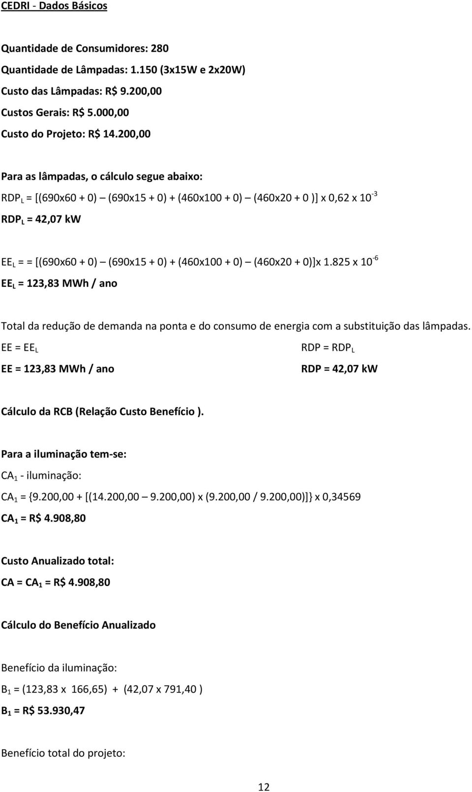 (460x20 + 0)]x 1.825 x 10-6 EE L = 123,83 MWh / ano Total da redução de demanda na ponta e do consumo de energia com a substituição das lâmpadas.