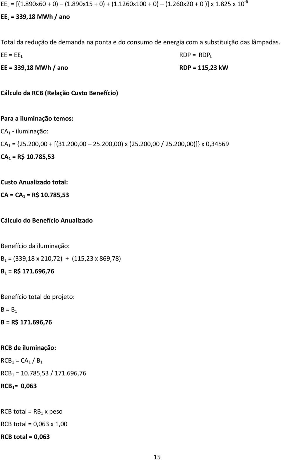 EE = EE L EE = 339,18 MWh / ano RDP = RDP L RDP = 115,23 kw Cálculo da RCB (Relação Custo Benefício) Para a iluminação temos: CA 1 - iluminação: CA 1 = {25.200,00 + [(31.200,00 25.200,00) x (25.