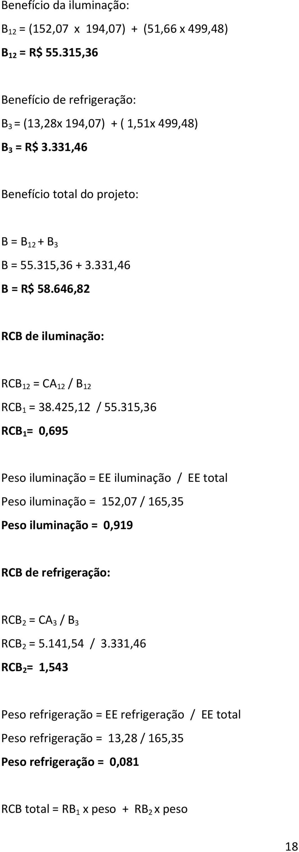 315,36 RCB 1 = 0,695 Peso iluminação = EE iluminação / EE total Peso iluminação = 152,07 / 165,35 Peso iluminação = 0,919 RCB de refrigeração: RCB 2 = CA 3 / B 3 RCB 2