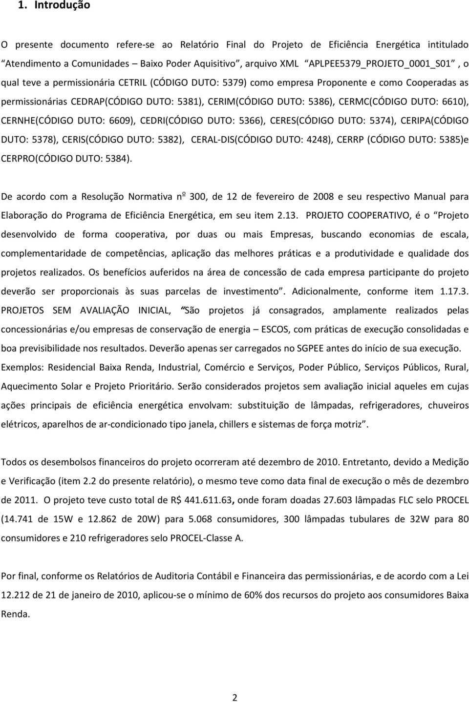 CERMC(CÓDIGO DUTO: 6610), CERNHE(CÓDIGO DUTO: 6609), CEDRI(CÓDIGO DUTO: 5366), CERES(CÓDIGO DUTO: 5374), CERIPA(CÓDIGO DUTO: 5378), CERIS(CÓDIGO DUTO: 5382), CERAL-DIS(CÓDIGO DUTO: 4248), CERRP