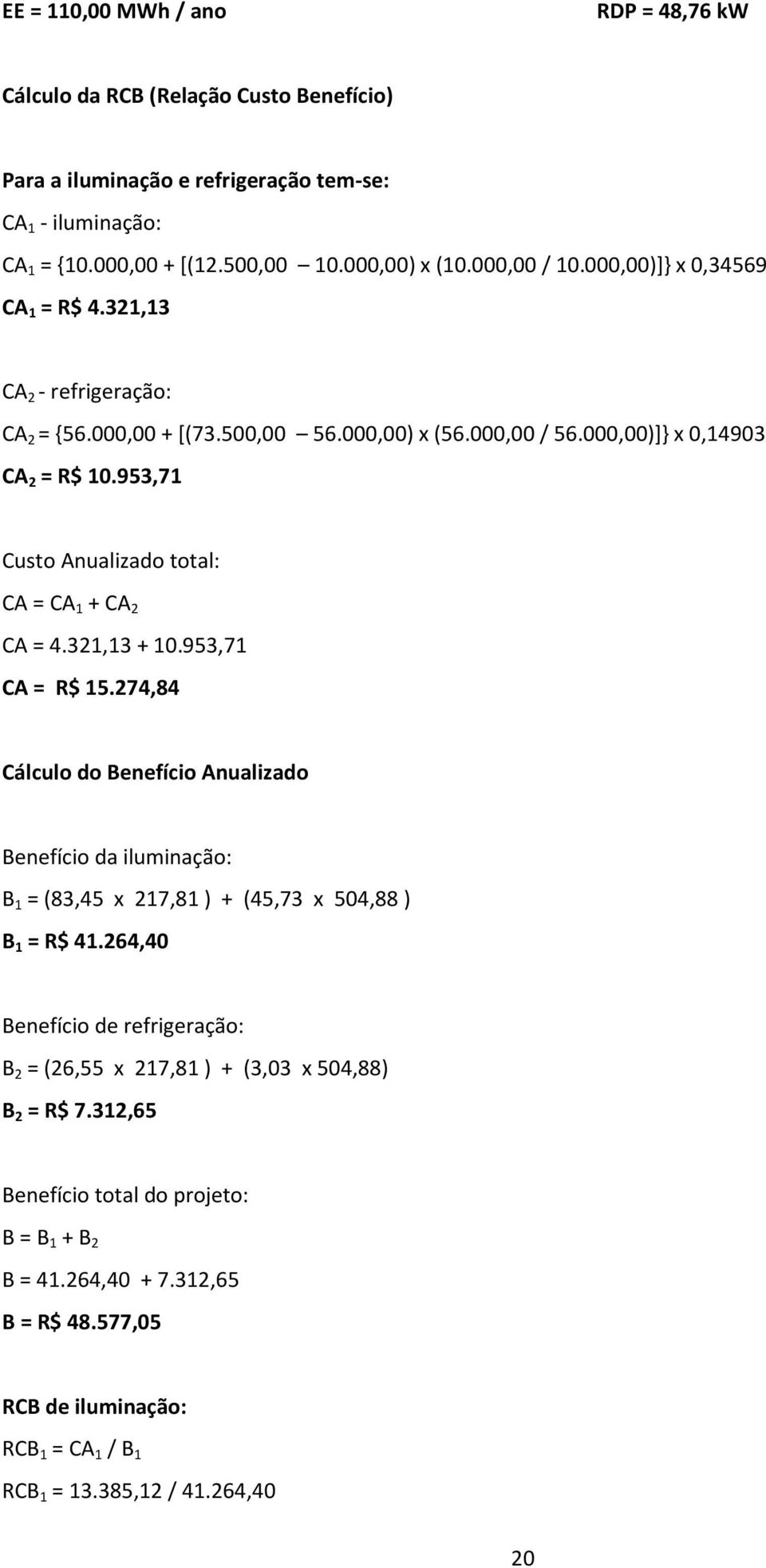 953,71 Custo Anualizado total: CA = CA 1 + CA 2 CA = 4.321,13 + 10.953,71 CA = R$ 15.