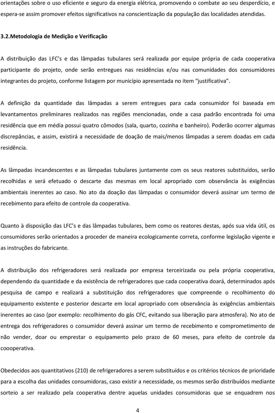 Metodologia de Medição e Verificação A distribuição das LFC s e das lâmpadas tubulares será realizada por equipe própria de cada cooperativa participante do projeto, onde serão entregues nas