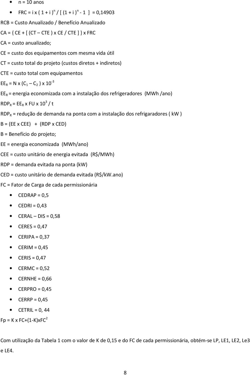 dos refrigeradores (MWh/ano) RDP R = EE R x FU x 10 3 / t RDP R = redução de demanda na ponta com a instalação dos refrigaradores ( kw ) B = (EE x CEE) + (RDP x CED) B = Benefício do projeto; EE =