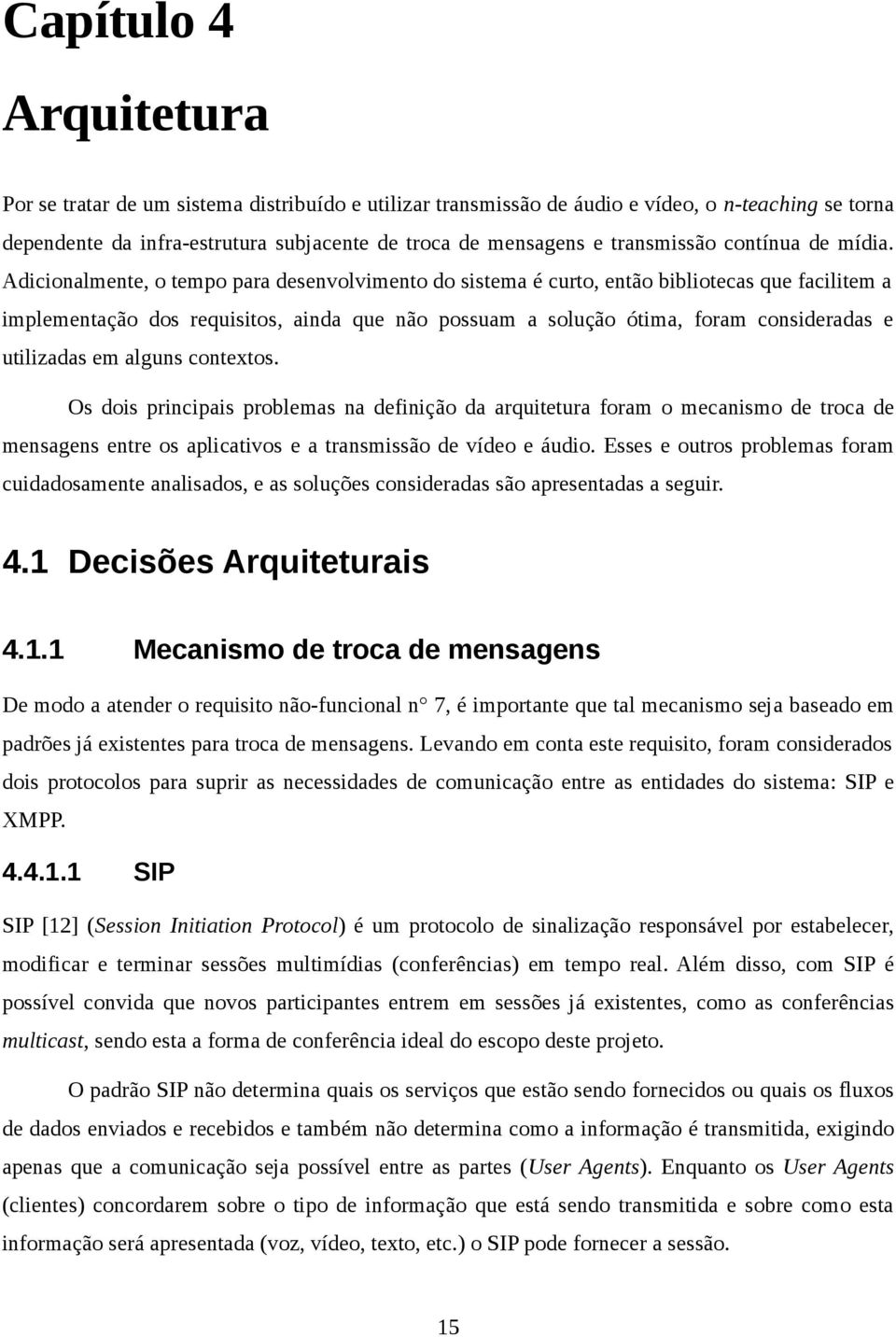 Adicionalmente, o tempo para desenvolvimento do sistema é curto, então bibliotecas que facilitem a implementação dos requisitos, ainda que não possuam a solução ótima, foram consideradas e utilizadas