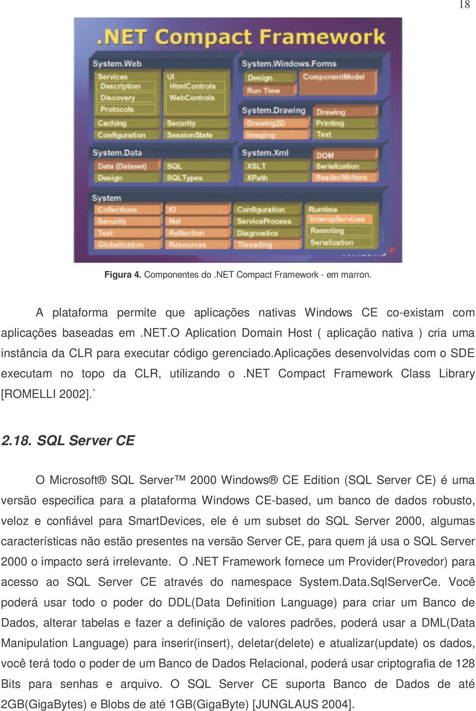 SQL Server CE O Microsoft SQL Server 2000 Windows CE Edition (SQL Server CE) é uma versão especifica para a plataforma Windows CE-based, um banco de dados robusto, veloz e confiável para