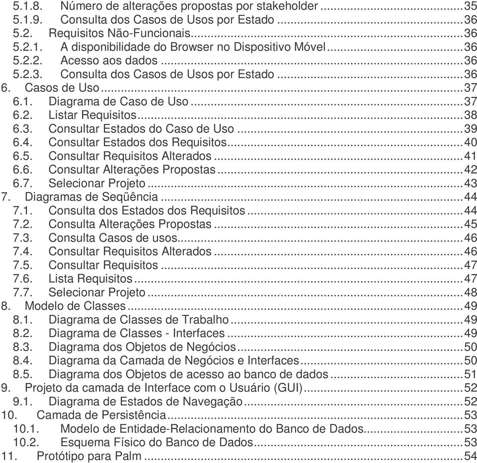 ..39 6.4. Consultar Estados dos Requisitos...40 6.5. Consultar Requisitos Alterados...41 6.6. Consultar Alterações Propostas...42 6.7. Selecionar Projeto...43 7. Diagramas de Seqüência...44 7.1. Consulta dos Estados dos Requisitos.