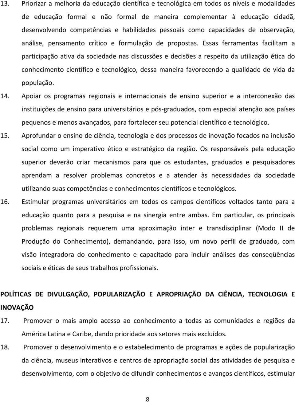 Essas ferramentas facilitam a participação ativa da sociedade nas discussões e decisões a respeito da utilização ética do conhecimento científico e tecnológico, dessa maneira favorecendo a qualidade