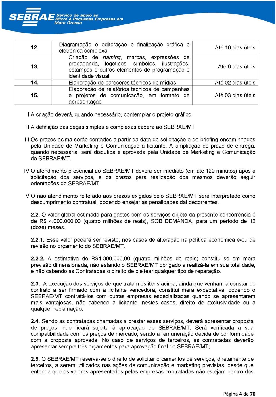 Elaboração de pareceres técnicos de mídias Até 02 dias úteis 15. Elaboração de relatórios técnicos de campanhas e projetos de comunicação, em formato de apresentação Até 03 dias úteis I.