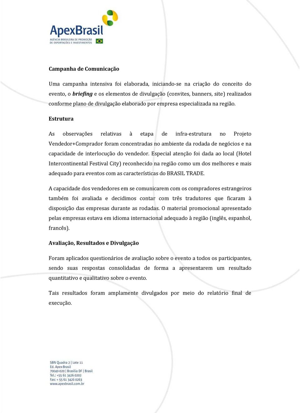 Estrutura As observações relativas à etapa de infra-estrutura no Projeto Vendedor+Comprador foram concentradas no ambiente da rodada de negócios e na capacidade de interlocução do vendedor.