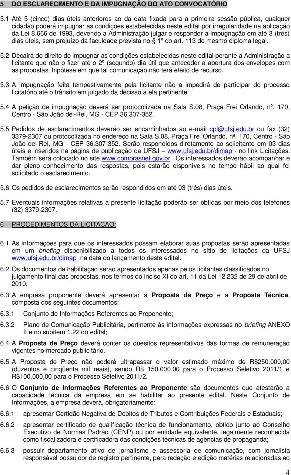 8.666 de 1993, devendo a Administração julgar e responder a impugnação em até 3 (três) dias úteis, sem prejuízo da faculdade prevista no 1º do art. 113 do mesmo diploma legal. 5.