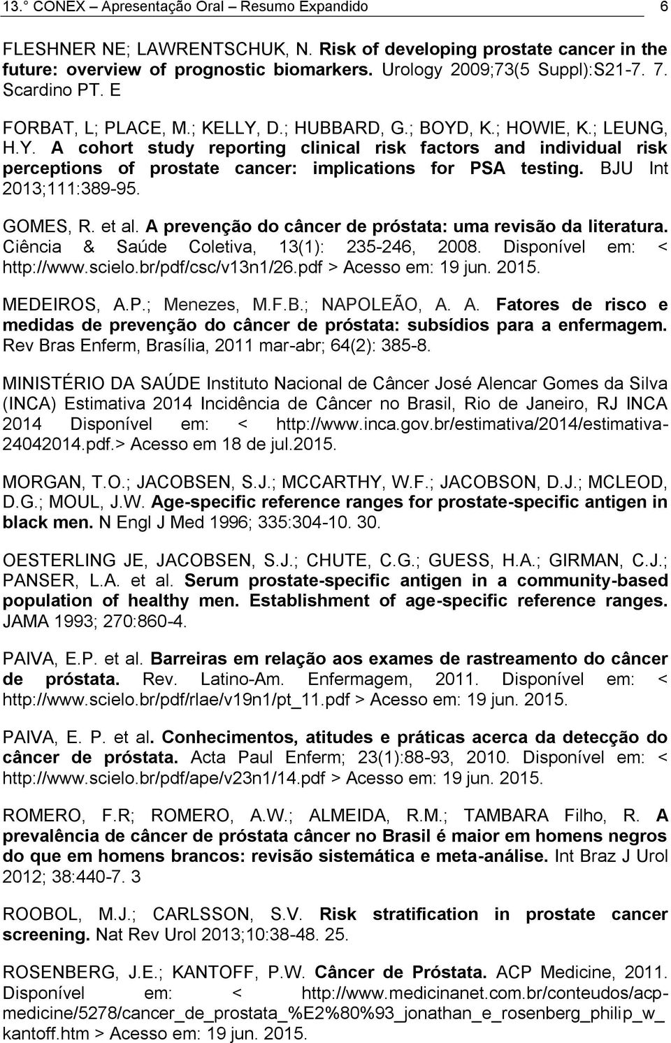 BJU Int 2013;111:389-95. GOMES, R. et al. A prevenção do câncer de próstata: uma revisão da literatura. Ciência & Saúde Coletiva, 13(1): 235-246, 2008. Disponível em: < http://www.scielo.