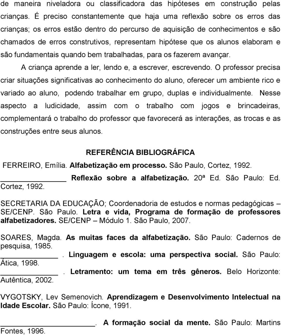 que os alunos elaboram e são fundamentais quando bem trabalhadas, para os fazerem avançar. A criança aprende a ler, lendo e, a escrever, escrevendo.