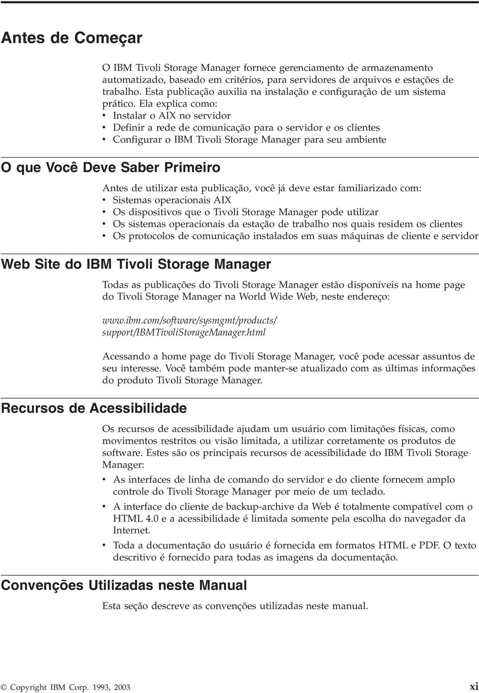 Ela explica como: Instalar o AIX no seridor Definir a rede de comunicação para o seridor e os clientes Configurar o IBM Tioli Storage Manager para seu ambiente O que Você Dee Saber Primeiro Antes de