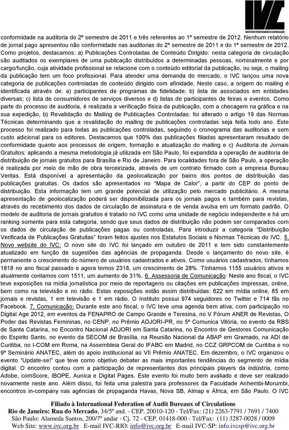 Como projetos, destacamos: a) Publicações Controladas de Conteúdo Dirigido: nesta categoria de circulação são auditados os exemplares de uma publicação distribuídos a determinadas pessoas,