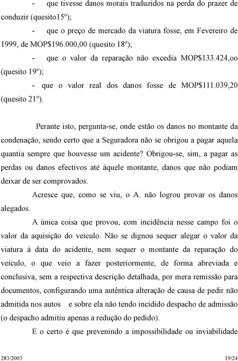 Perante isto, pergunta-se, onde estão os danos no montante da condenação, sendo certo que a Seguradora não se obrigou a pagar aquela quantia sempre que houvesse um acidente?