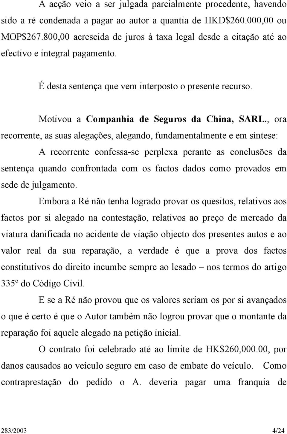 , ora recorrente, as suas alegações, alegando, fundamentalmente e em síntese: A recorrente confessa-se perplexa perante as conclusões da sentença quando confrontada com os factos dados como provados