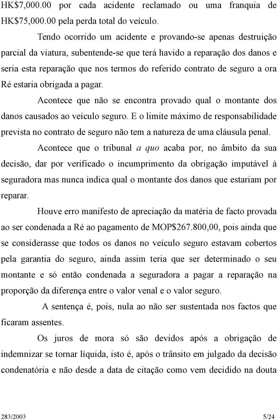 a ora Ré estaria obrigada a pagar. Acontece que não se encontra provado qual o montante dos danos causados ao veículo seguro.