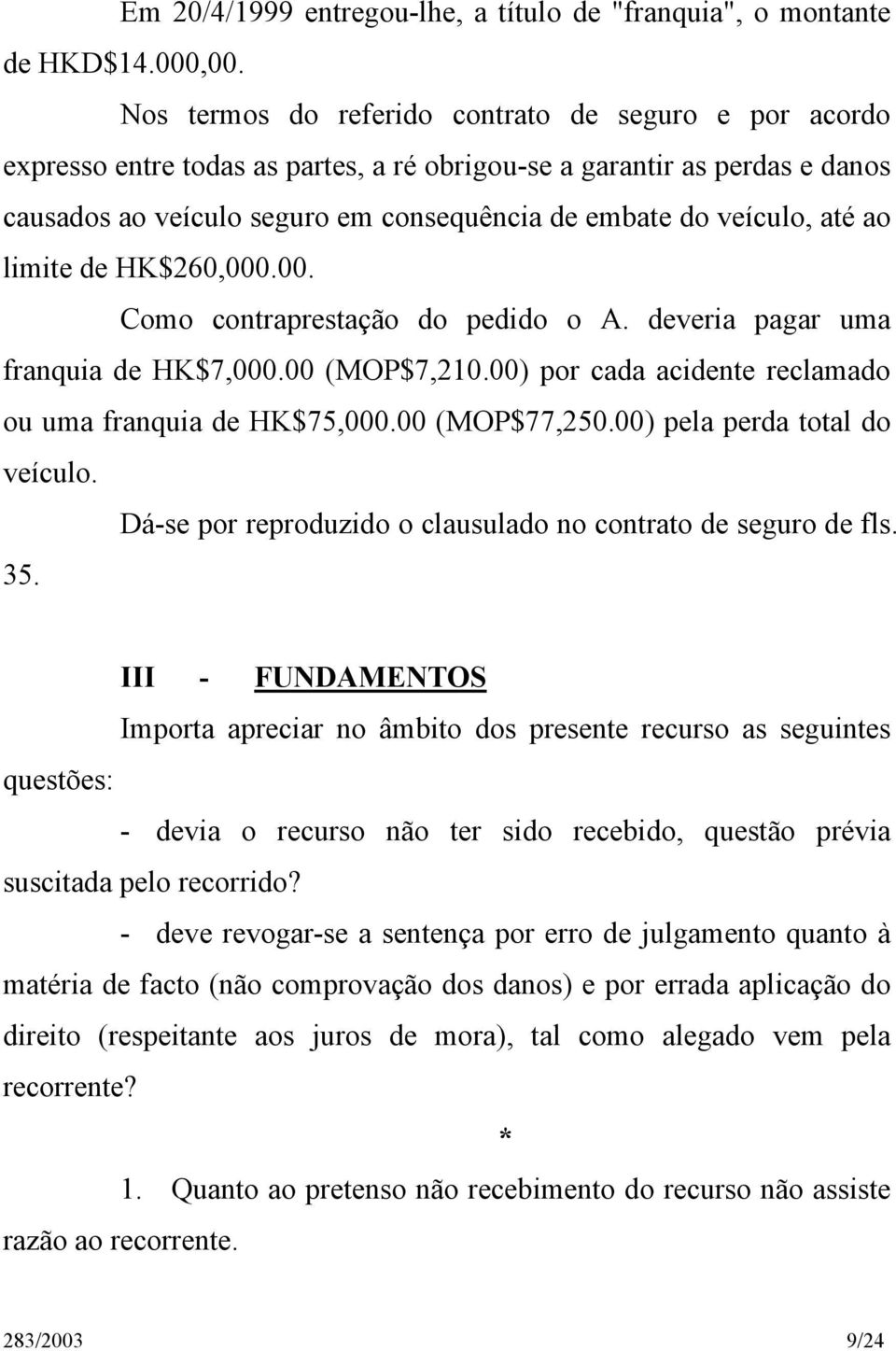 até ao limite de HK$260,000.00. Como contraprestação do pedido o A. deveria pagar uma franquia de HK$7,000.00 (MOP$7,210.00) por cada acidente reclamado ou uma franquia de HK$75,000.00 (MOP$77,250.