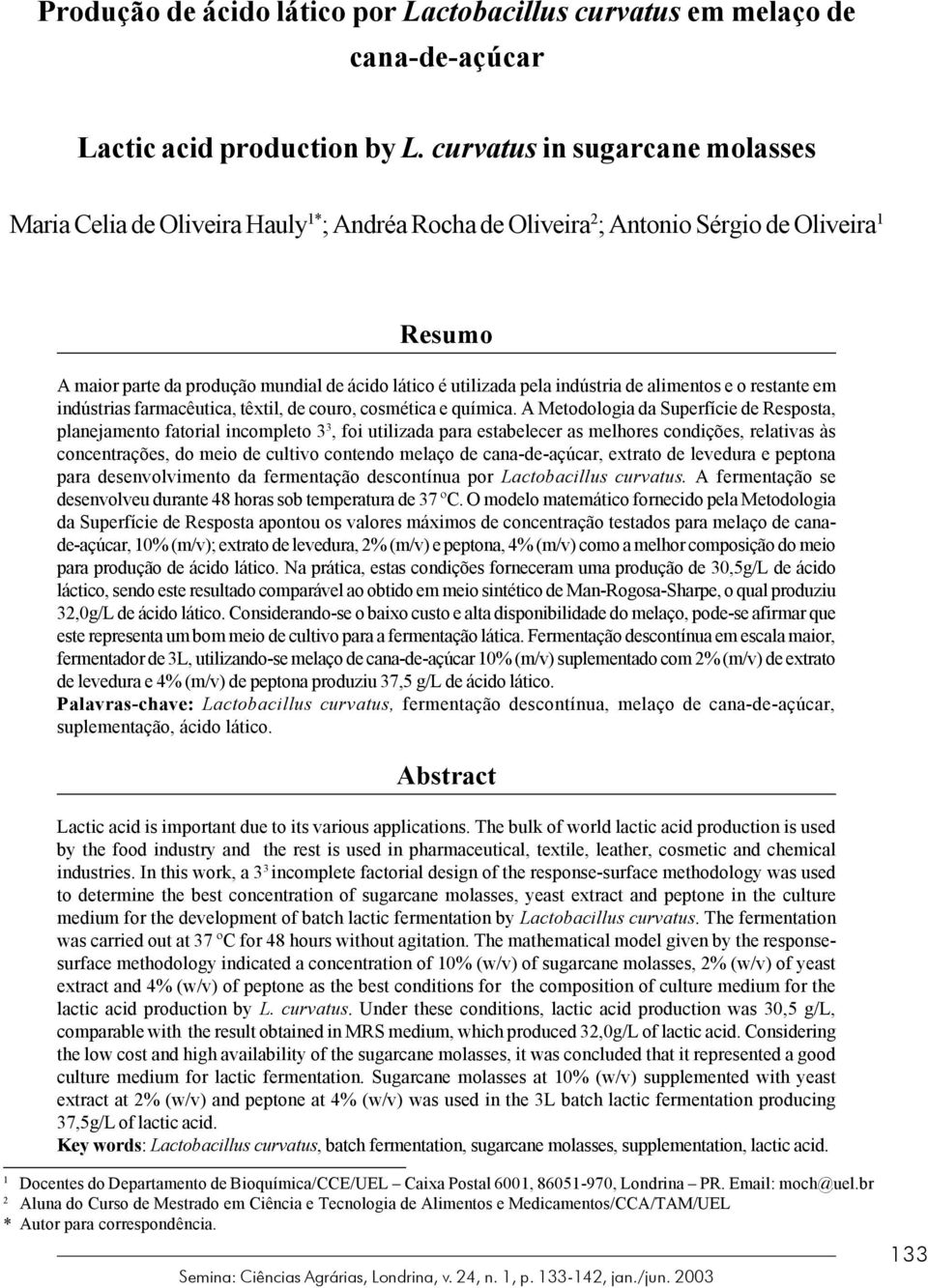 indústria de alimentos e o restante em indústrias farmacêutica, têxtil, de couro, cosmética e química.